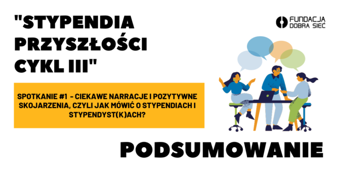 Biały obrazek zawierający ilustrację dyskutujących ludzi oraz tekst: ,,Stypendia Przyszłości Cykl III - Ciekawe narracje i pozytywne skojarzenia czyli jak mówić o stypendiach i stypendyst(k)ach - PODSUMOWANIE